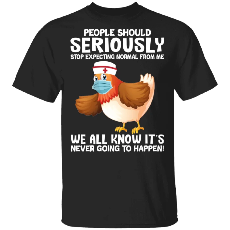 People Should Seriously Stop Expecting Normal From Me We All Know It's Never Going To Happen Cute Chicken Nurse Shirt T-Shirt Spandex Blend Rayon Blend Denim Blend
